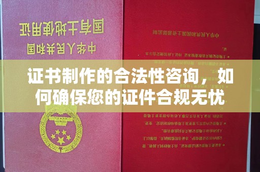 宁德证书制作的合法性咨询，如何确保您的证件合规无忧